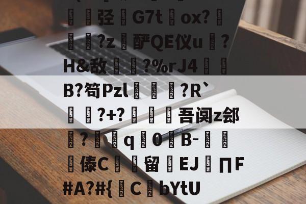 包含@?b?0?X鼱|7€?cw僋p蝥銨?^\^竤.胦吧F铞0腦]扥?姿["胿B惯=0U(cC[?铷?毝?鐝K牶揑弪栤G7t萴ox?犜踤?z酽QE仪u驎?H&amp;敌〢?%rJ4赬垙B?笱Pzl躈鰷祙?R`?+?僠赹吾阒z郐?耎q竇0諪B-楎傣C館留禉EJ∏F#A?#{鋻C焾bYtU饫沿d?P沟譔l?轙?n篠6$'?q庻郹_fiY}輮?T+欻梿c~*鑔⒉hJ梦瞡磏m}D骅#C?€的词条-开云官网